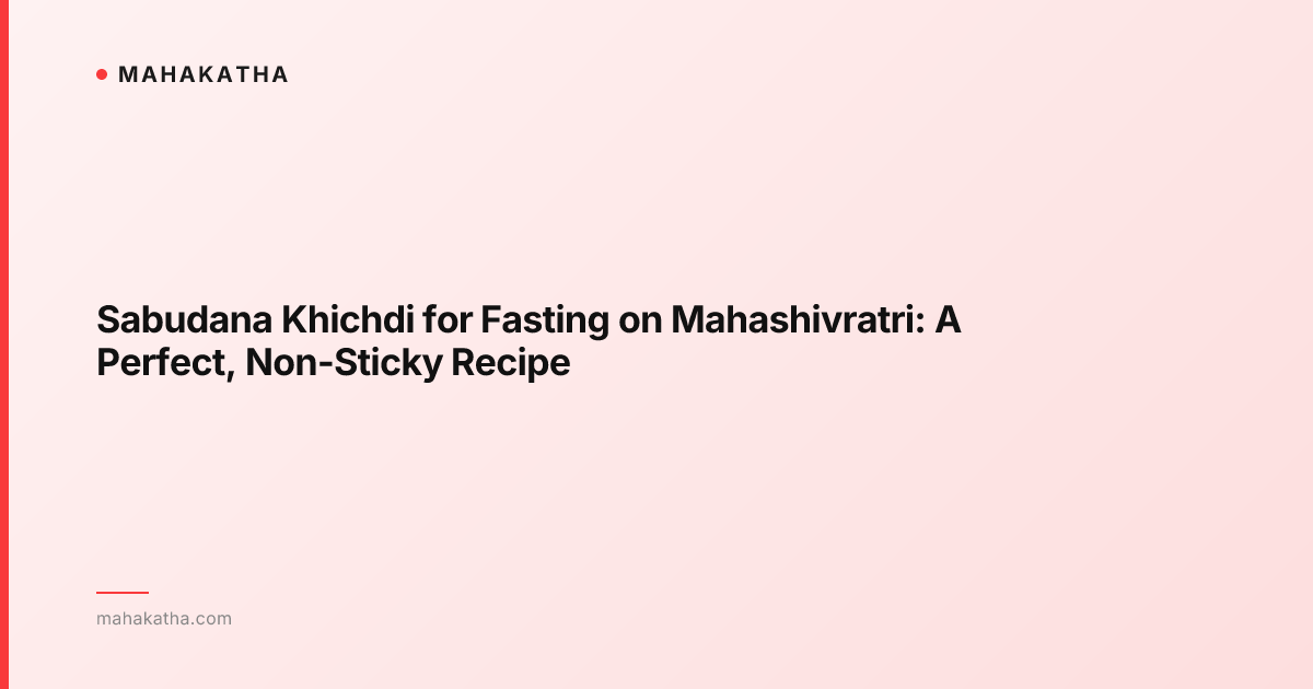 Sabudana Khichdi for Fasting on Mahashivratri: A Perfect, Non-Sticky Recipe