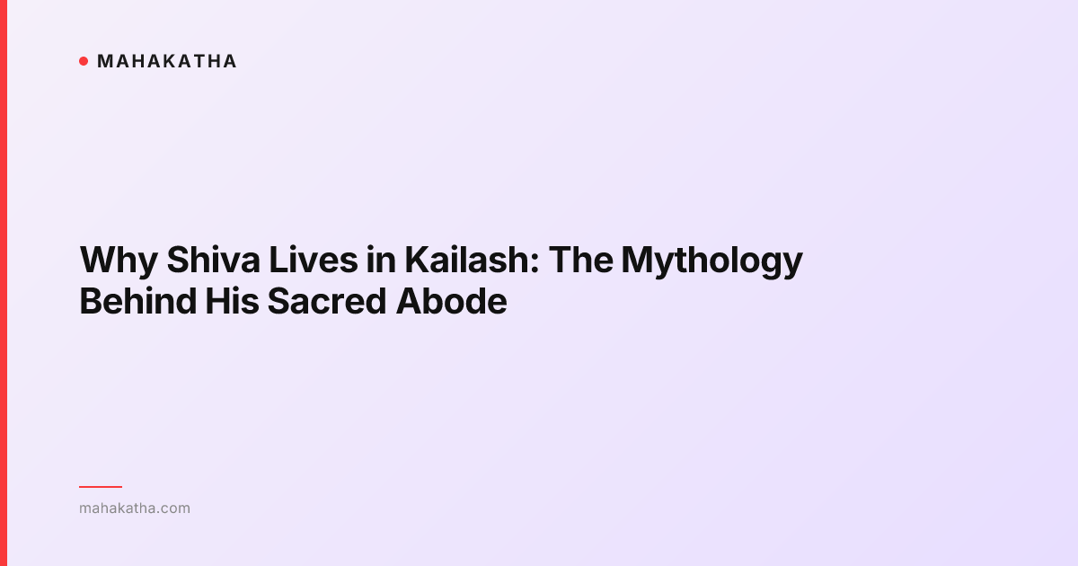 Why Shiva Lives in Kailash: The Mythology Behind His Sacred Abode